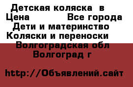 Детская коляска 3в1. › Цена ­ 6 500 - Все города Дети и материнство » Коляски и переноски   . Волгоградская обл.,Волгоград г.